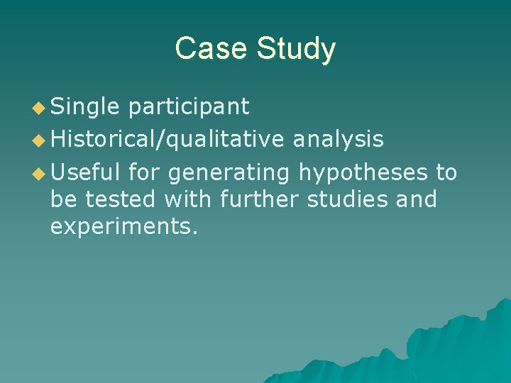 Case Study u Single participant u Historical/qualitative analysis u Useful for generating hypotheses to