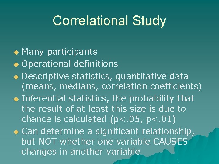 Correlational Study Many participants u Operational definitions u Descriptive statistics, quantitative data (means, medians,