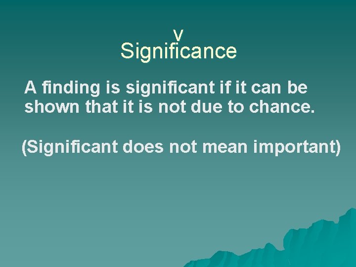 v Significance A finding is significant if it can be shown that it is