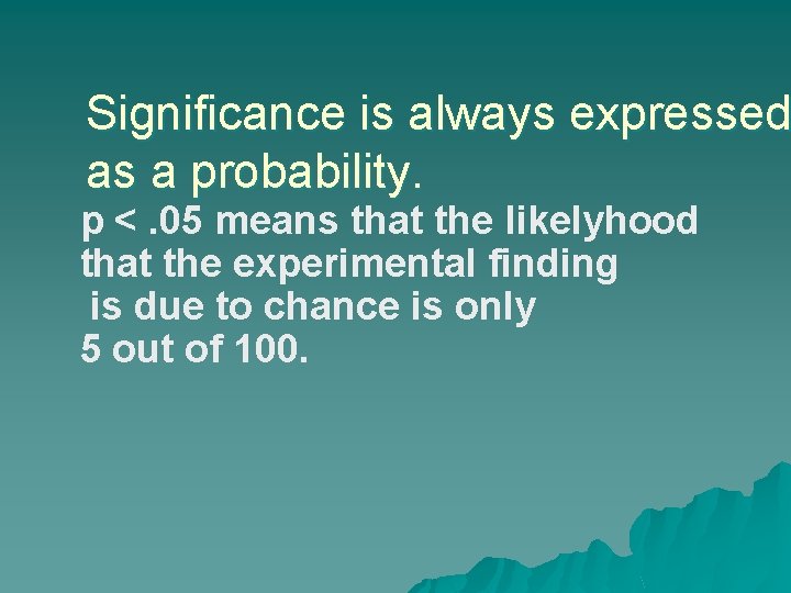 Significance is always expressed as a probability. p <. 05 means that the likelyhood