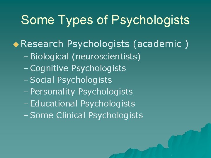Some Types of Psychologists u Research Psychologists (academic ) – Biological (neuroscientists) – Cognitive