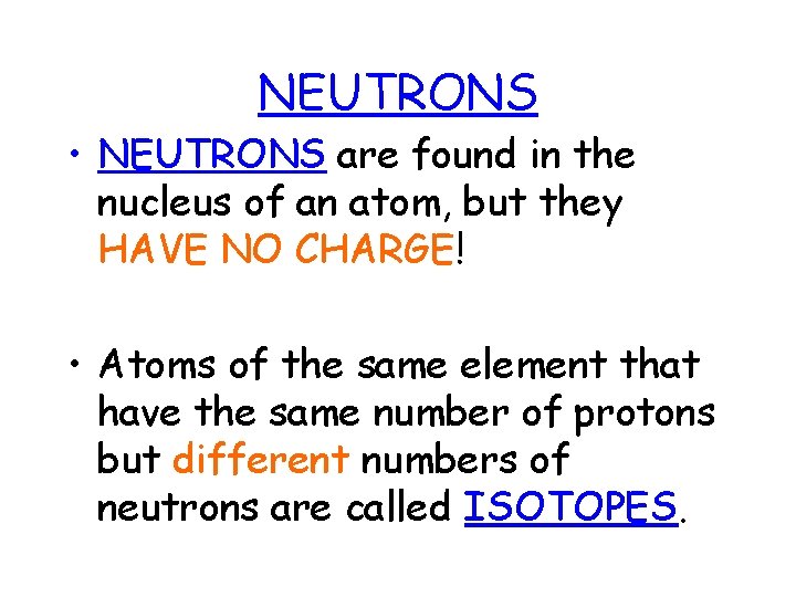 NEUTRONS • NEUTRONS are found in the nucleus of an atom, but they HAVE