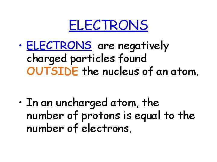ELECTRONS • ELECTRONS are negatively charged particles found OUTSIDE the nucleus of an atom.