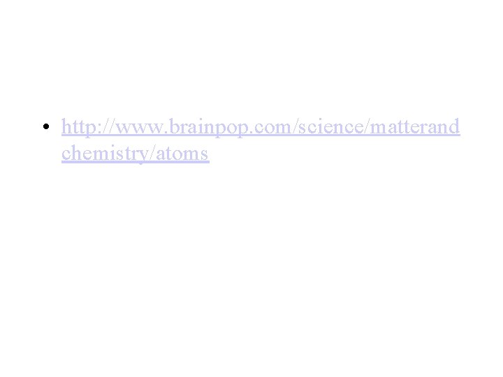  • http: //www. brainpop. com/science/matterand chemistry/atoms 