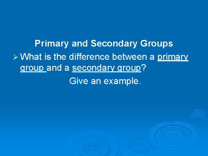Primary and Secondary Groups Ø What is the difference between a primary group and Primary and Secondary Groups Ø What is the difference between a primary group and