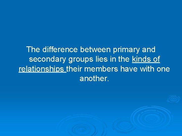 The difference between primary and secondary groups lies in the kinds of relationships their The difference between primary and secondary groups lies in the kinds of relationships their