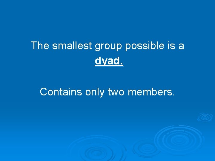 The smallest group possible is a dyad. Contains only two members. The smallest group possible is a dyad. Contains only two members.