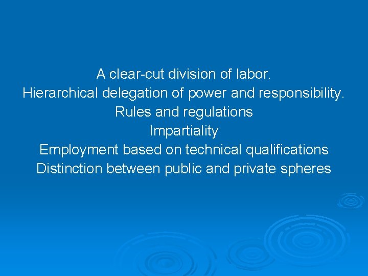 A clear-cut division of labor. Hierarchical delegation of power and responsibility. Rules and regulations A clear-cut division of labor. Hierarchical delegation of power and responsibility. Rules and regulations
