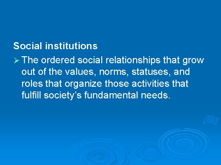 Social institutions Ø The ordered social relationships that grow out of the values, norms, Social institutions Ø The ordered social relationships that grow out of the values, norms,