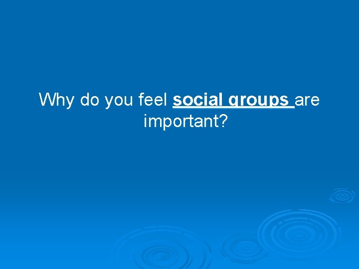 Why do you feel social groups are important? Why do you feel social groups are important?