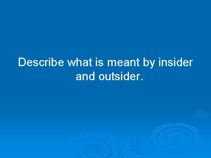 Describe what is meant by insider and outsider. Describe what is meant by insider and outsider.