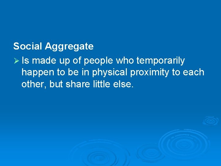 Social Aggregate Ø Is made up of people who temporarily happen to be in Social Aggregate Ø Is made up of people who temporarily happen to be in