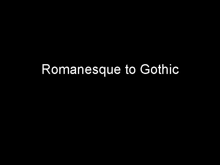 Romanesque to Gothic 