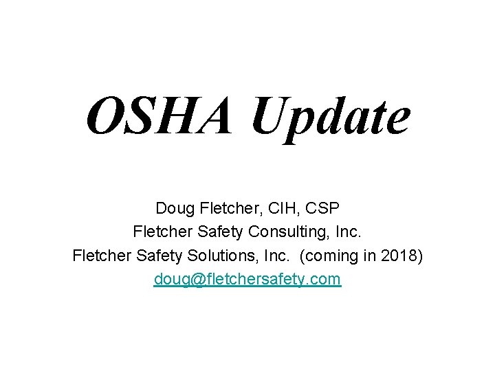 OSHA Update Doug Fletcher, CIH, CSP Fletcher Safety Consulting, Inc. Fletcher Safety Solutions, Inc. OSHA Update Doug Fletcher, CIH, CSP Fletcher Safety Consulting, Inc. Fletcher Safety Solutions, Inc.