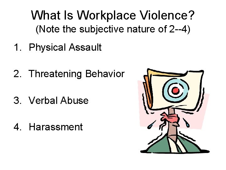 What Is Workplace Violence? (Note the subjective nature of 2 --4) 1. Physical Assault What Is Workplace Violence? (Note the subjective nature of 2 --4) 1. Physical Assault