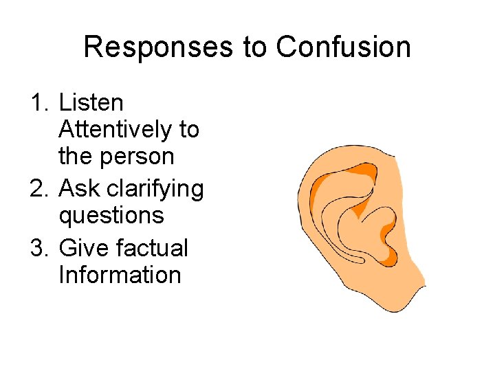 Responses to Confusion 1. Listen Attentively to the person 2. Ask clarifying questions 3. Responses to Confusion 1. Listen Attentively to the person 2. Ask clarifying questions 3.