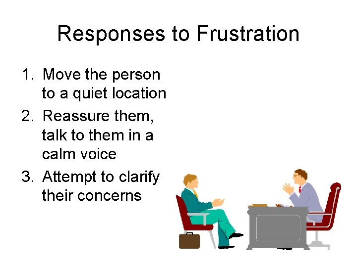 Responses to Frustration 1. Move the person to a quiet location 2. Reassure them, Responses to Frustration 1. Move the person to a quiet location 2. Reassure them,