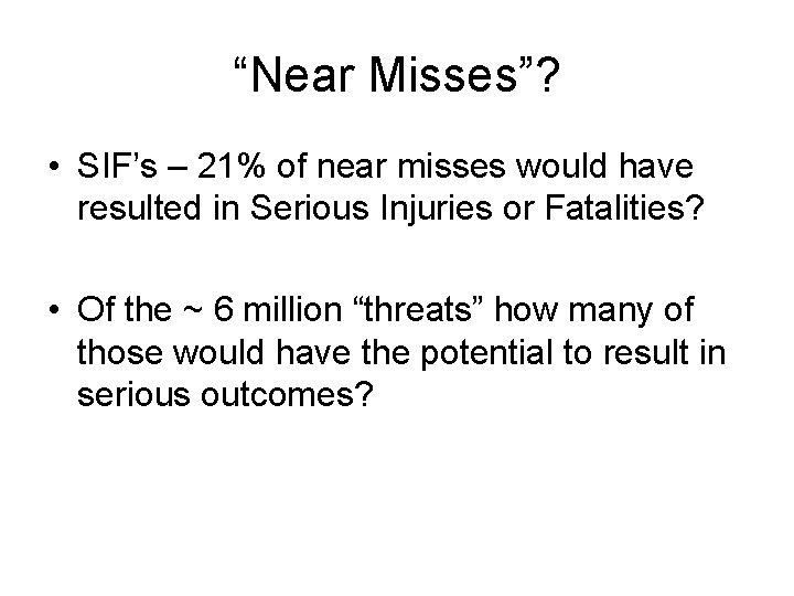 “Near Misses”? • SIF’s – 21% of near misses would have resulted in Serious “Near Misses”? • SIF’s – 21% of near misses would have resulted in Serious