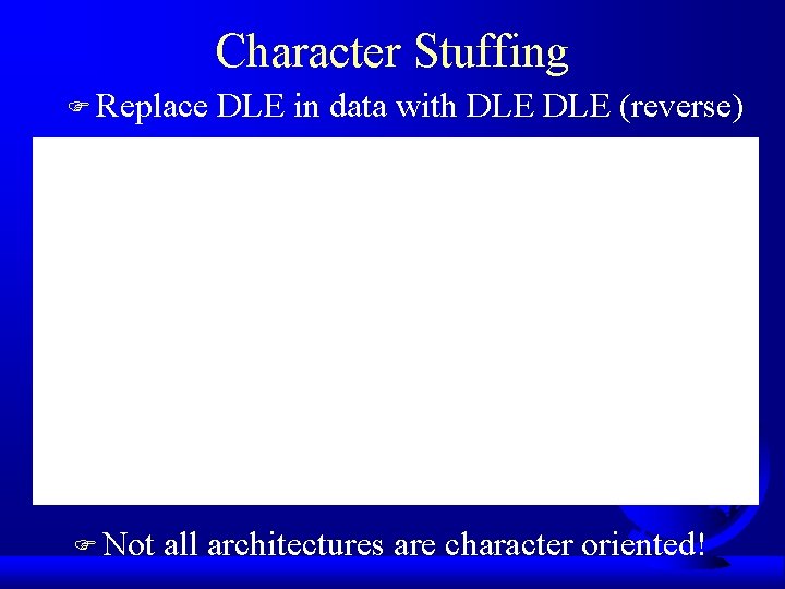 Character Stuffing F Replace F Not DLE in data with DLE (reverse) all architectures