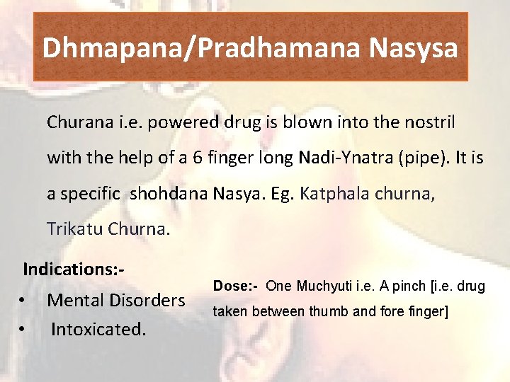 Dhmapana/Pradhamana Nasysa Churana i. e. powered drug is blown into the nostril with the