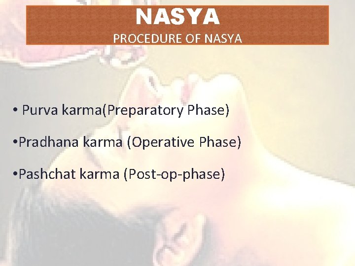 NASYA PROCEDURE OF NASYA • Purva karma(Preparatory Phase) • Pradhana karma (Operative Phase) •