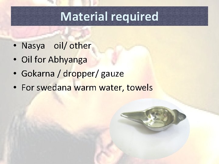 Material required • • Nasya oil/ other Oil for Abhyanga Gokarna / dropper/ gauze
