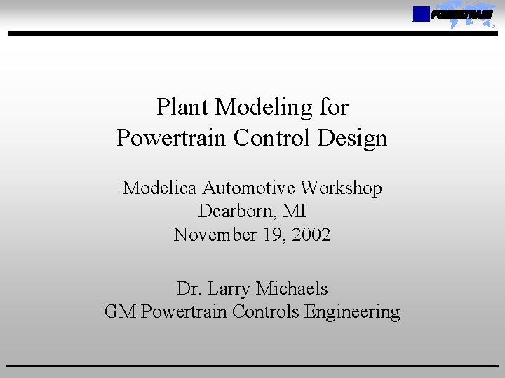 Plant Modeling for Powertrain Control Design Modelica Automotive Workshop Dearborn, MI November 19, 2002