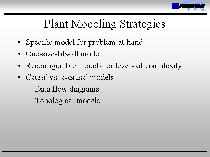 Plant Modeling Strategies • • Specific model for problem-at-hand One-size-fits-all model Reconfigurable models for