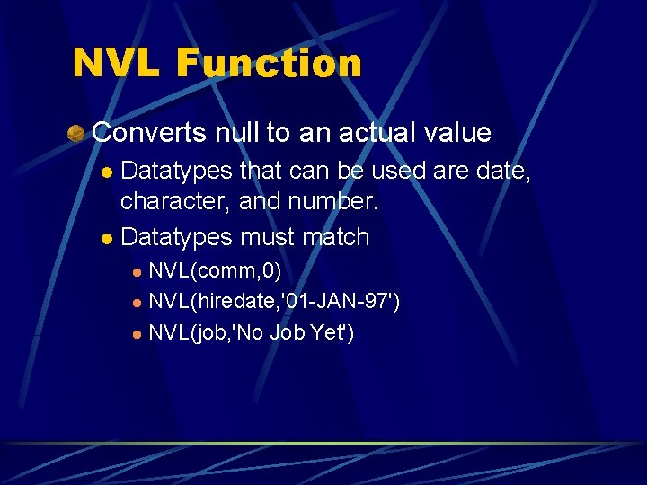 NVL Function Converts null to an actual value Datatypes that can be used are