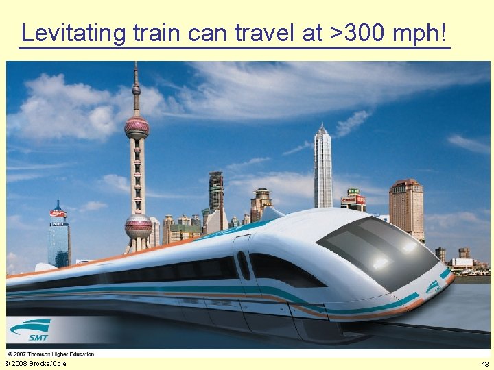 Levitating train can travel at >300 mph! © 2008 Brooks/Cole 13 