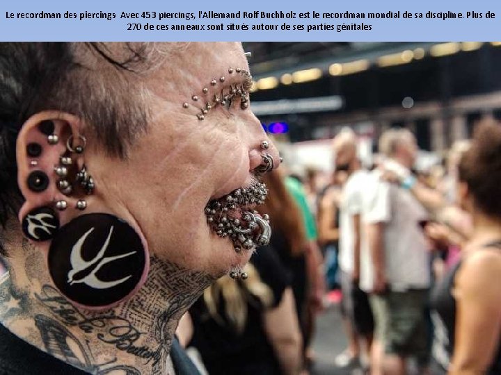 Le recordman des piercings Avec 453 piercings, l'Allemand Rolf Buchholz est le recordman mondial