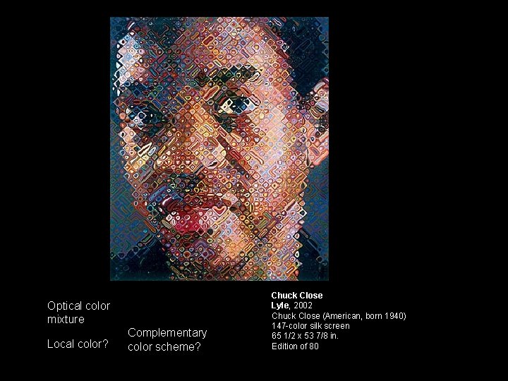 Optical color mixture Local color? Complementary color scheme? Chuck Close Lyle, 2002 Chuck Close