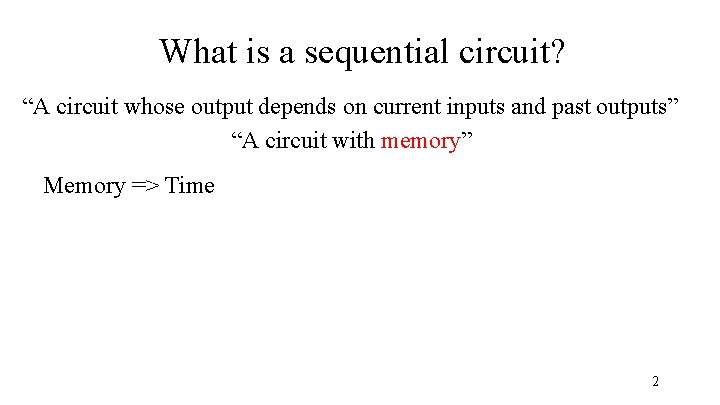 What is a sequential circuit? “A circuit whose output depends on current inputs and