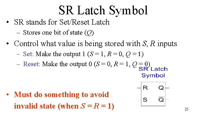 SR Latch Symbol • SR stands for Set/Reset Latch – Stores one bit of