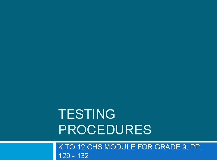 TESTING PROCEDURES K TO 12 CHS MODULE FOR GRADE 9, PP. 129 - 132