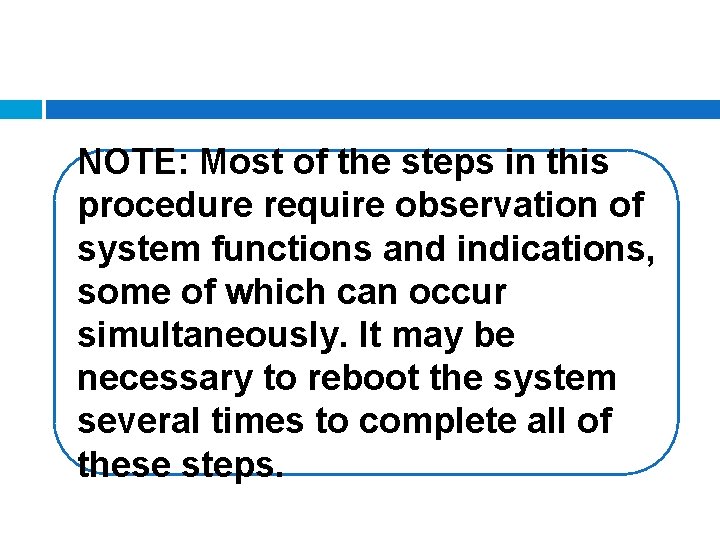 NOTE: Most of the steps in this procedure require observation of system functions and