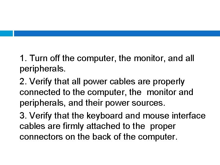 1. Turn off the computer, the monitor, and all peripherals. 2. Verify that all