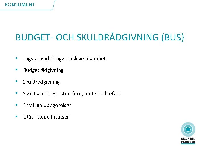 KONSUMENT BUDGET- OCH SKULDRÅDGIVNING (BUS) • Lagstadgad obligatorisk verksamhet • Budgetrådgivning • Skuldsanering –
