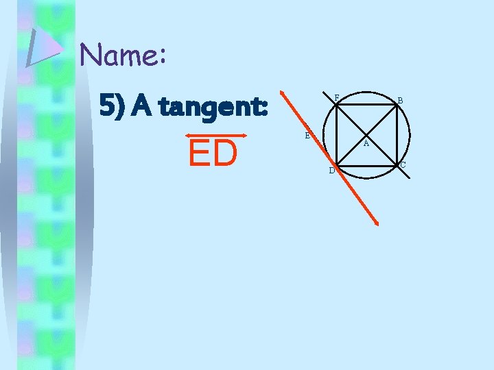 Name: 5) A tangent: ED F E B A D C 