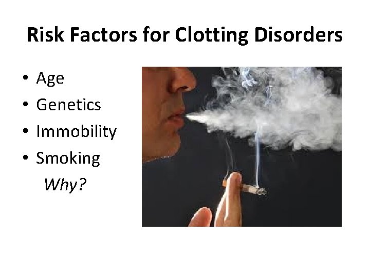 Risk Factors for Clotting Disorders • Age • Genetics • Immobility • Smoking Why?