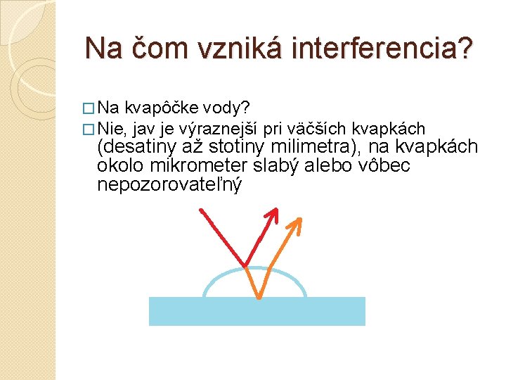 Na čom vzniká interferencia? � Na kvapôčke vody? � Nie, jav je výraznejší pri