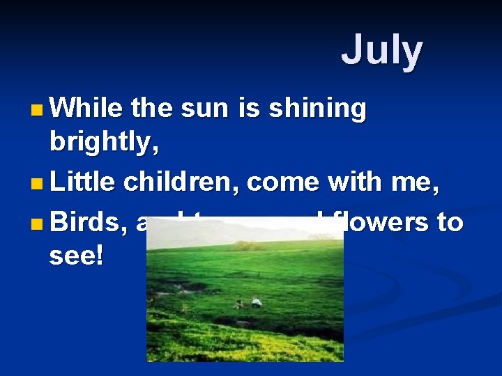 July n While the sun is shining brightly, n Little children, come with me,