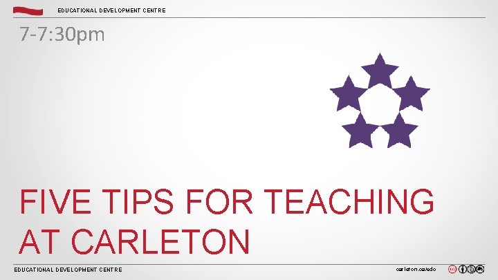 EDUCATIONAL DEVELOPMENT CENTRE 7 -7: 30 pm FIVE TIPS FOR TEACHING AT CARLETON EDUCATIONAL