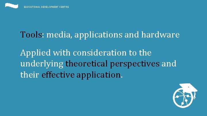EDUCATIONAL DEVELOPMENT CENTRE Tools: media, applications and hardware Applied with consideration to the underlying