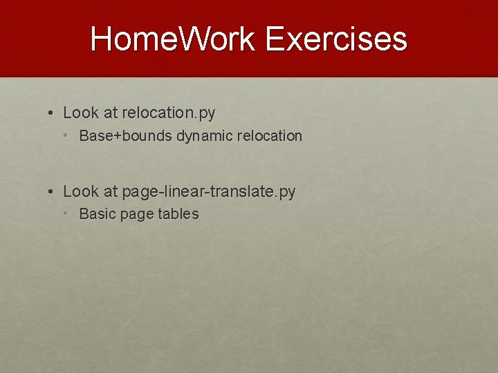 Home. Work Exercises • Look at relocation. py • Base+bounds dynamic relocation • Look