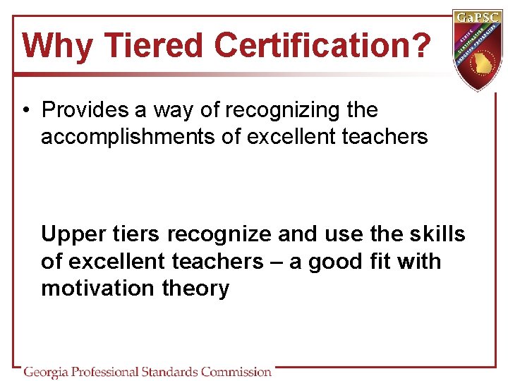 Why Tiered Certification? • Provides a way of recognizing the accomplishments of excellent teachers Why Tiered Certification? • Provides a way of recognizing the accomplishments of excellent teachers