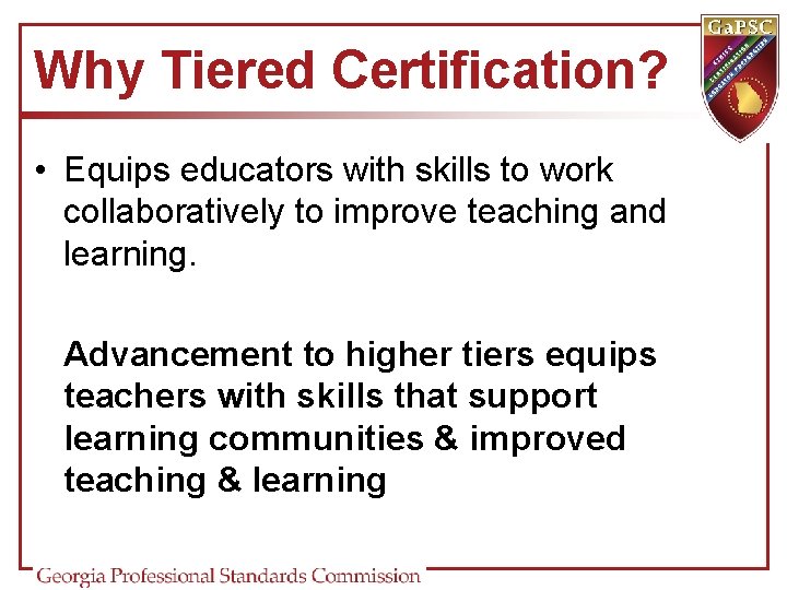 Why Tiered Certification? • Equips educators with skills to work collaboratively to improve teaching Why Tiered Certification? • Equips educators with skills to work collaboratively to improve teaching