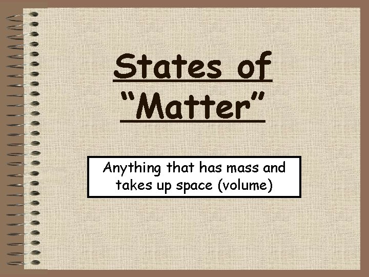 States of “Matter” Anything that has mass and takes up space (volume) 