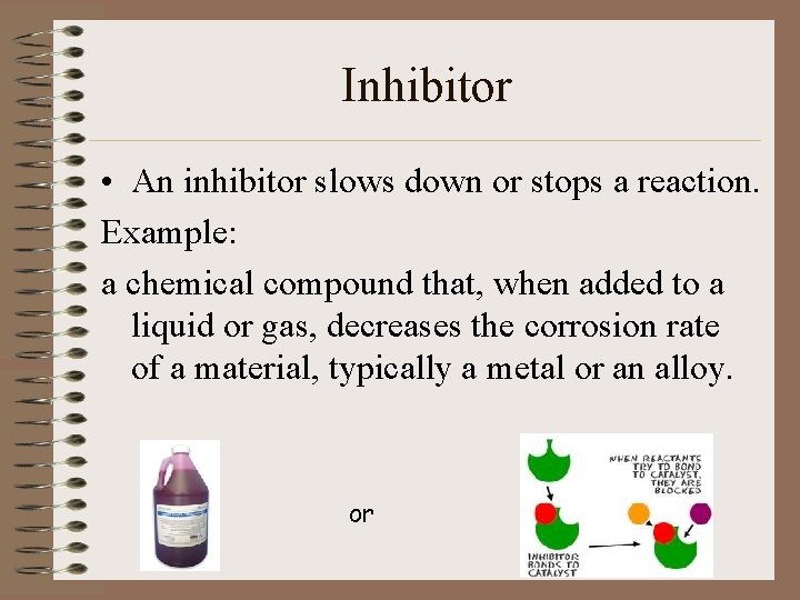 Inhibitor • An inhibitor slows down or stops a reaction. Example: a chemical compound