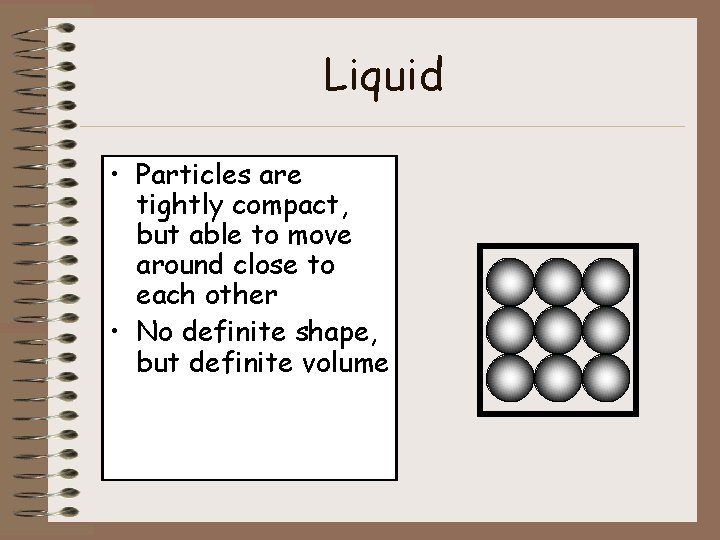 Liquid • Particles are tightly compact, but able to move around close to each